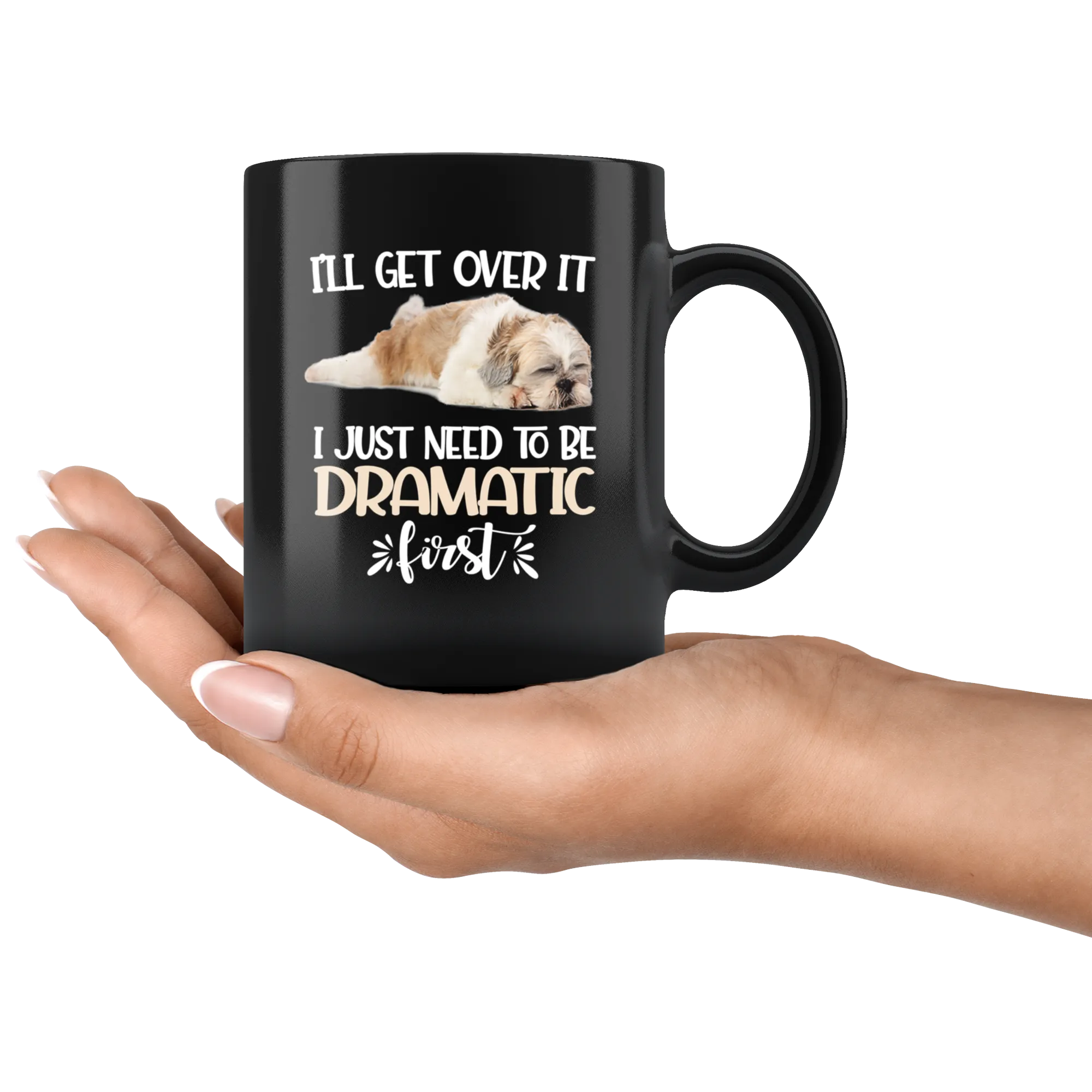 I'll Get Over It I Just Need To Be Dramatic First Funny Shih Tzu Coffee Mug